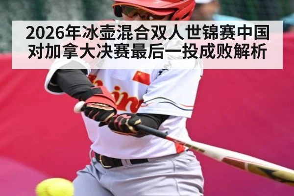 2026年冰壶混合双人世锦赛中国对加拿大决赛最后一投成败解析